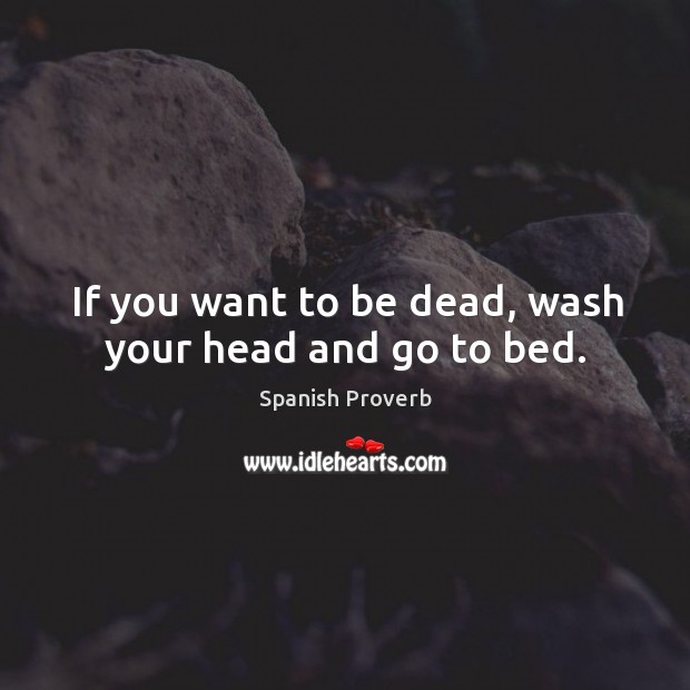 If you want to be dead, wash your head and go to bed. Spanish Proverbs Image