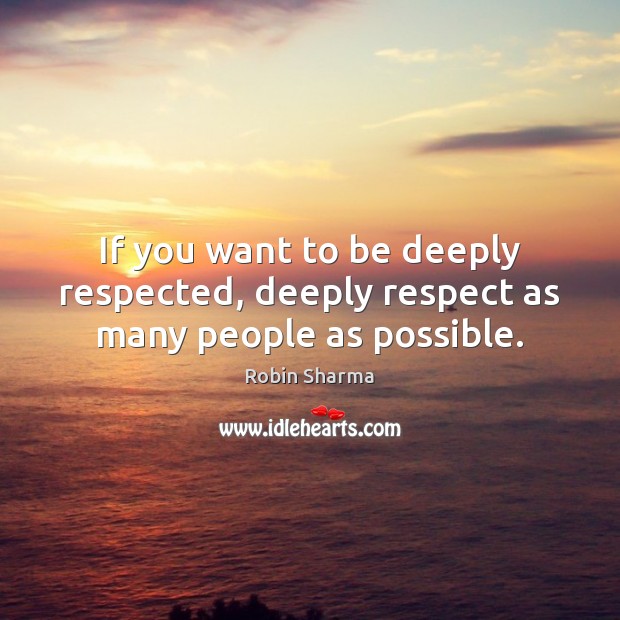 If you want to be deeply respected, deeply respect as many people as possible. Image
