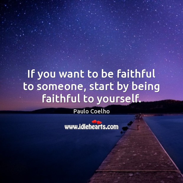 If you want to be faithful to someone, start by being faithful to yourself. Image