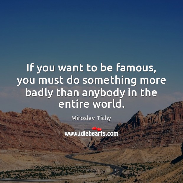 If you want to be famous, you must do something more badly Miroslav Tichy Picture Quote