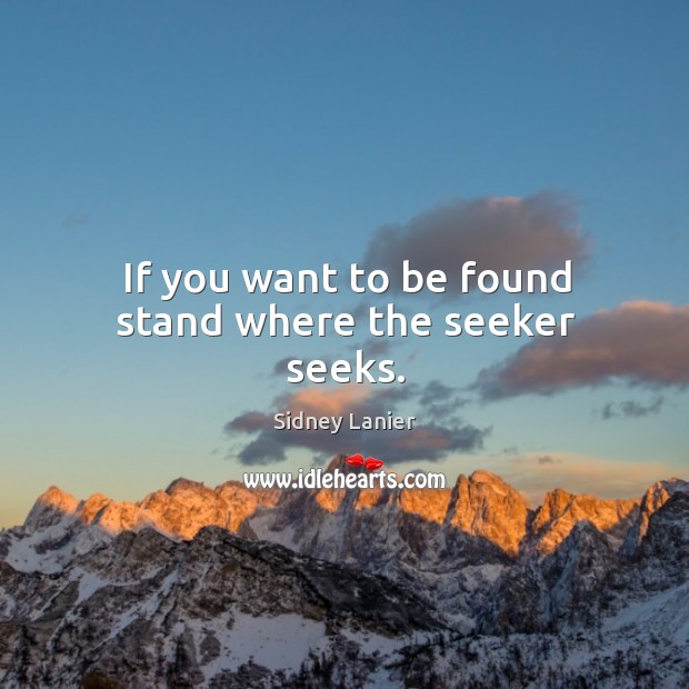 If you want to be found stand where the seeker seeks. Sidney Lanier Picture Quote