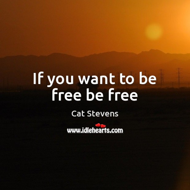 If you want to be free be free Cat Stevens Picture Quote