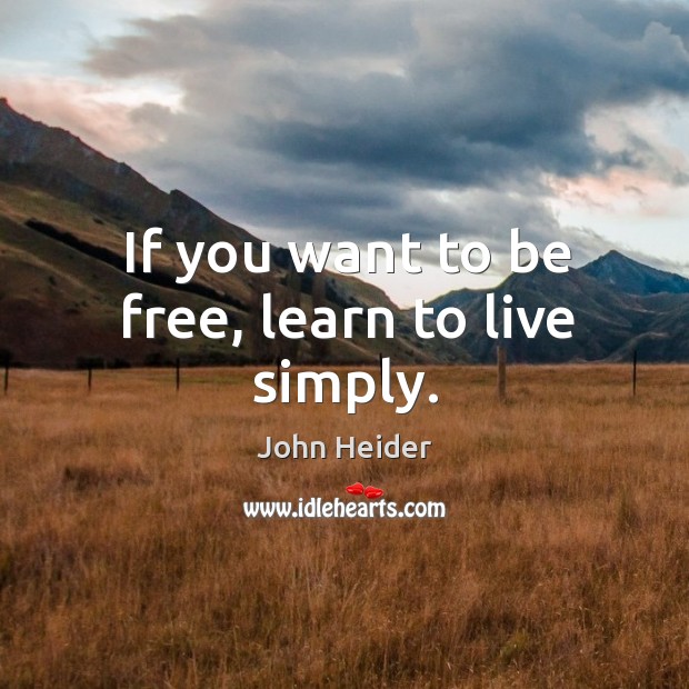 If you want to be free, learn to live simply. John Heider Picture Quote