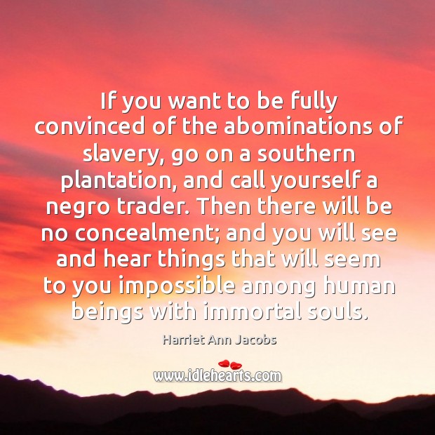 If you want to be fully convinced of the abominations of slavery Harriet Ann Jacobs Picture Quote
