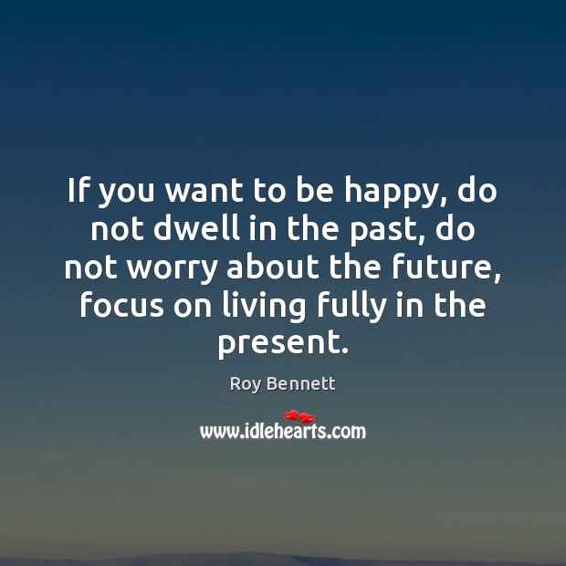 If you want to be happy, do not dwell in the past, Roy Bennett Picture Quote