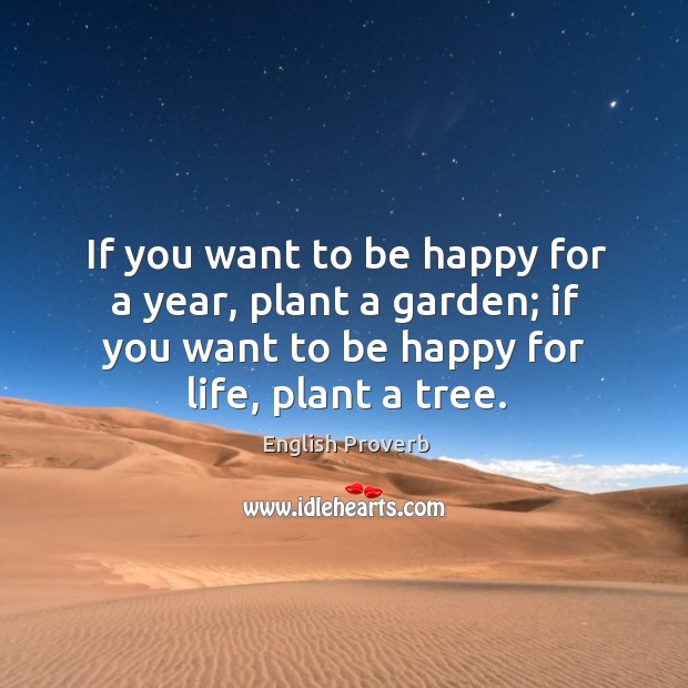 If you want to be happy for a year, plant a garden; if you want to be happy for life, plant a tree. English Proverbs Image