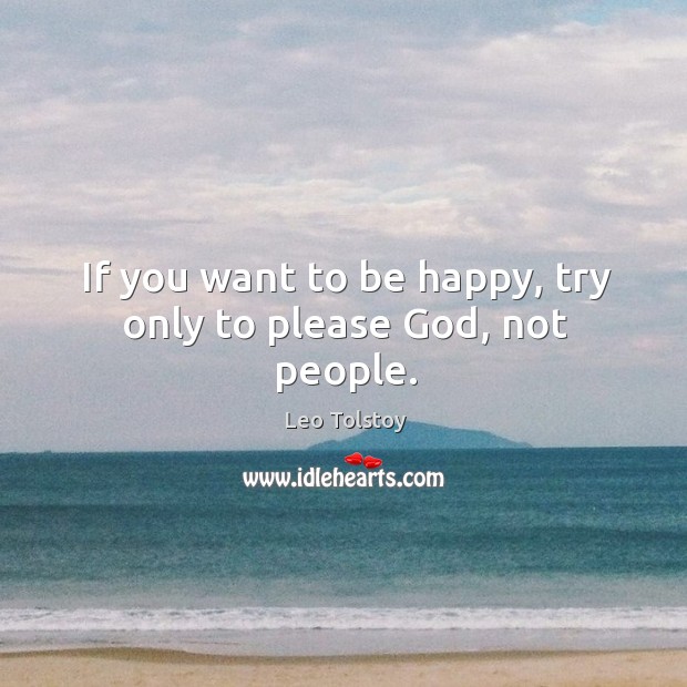 If you want to be happy, try only to please God, not people. Leo Tolstoy Picture Quote