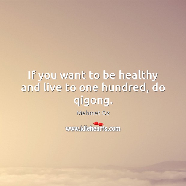 If you want to be healthy and live to one hundred, do qigong. Mehmet Oz Picture Quote