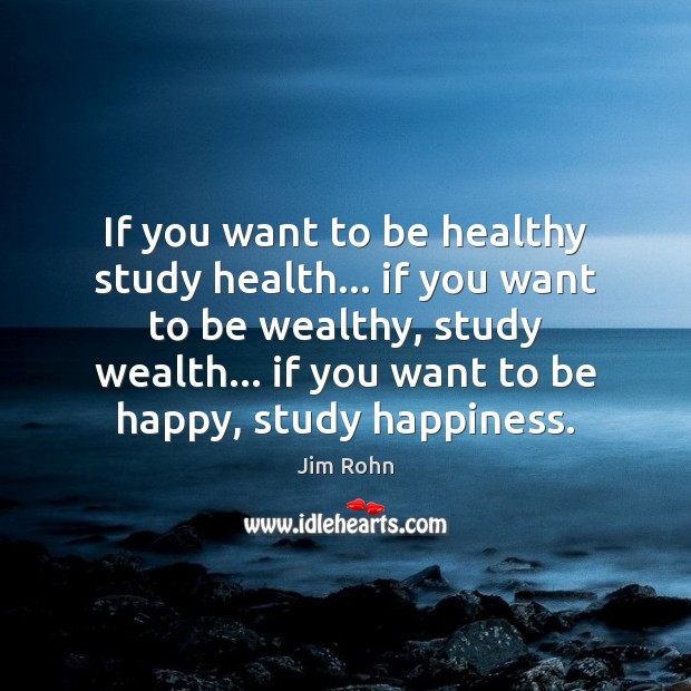If you want to be healthy study health… if you want to Jim Rohn Picture Quote