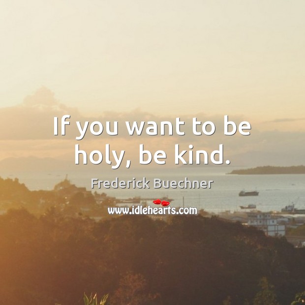 If you want to be holy, be kind. Frederick Buechner Picture Quote
