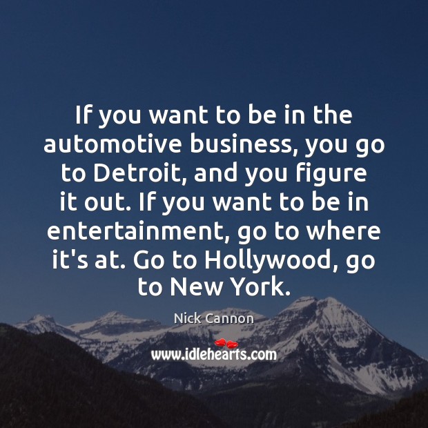 If you want to be in the automotive business, you go to Nick Cannon Picture Quote