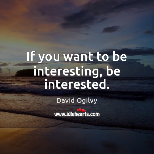 If you want to be interesting, be interested. Image