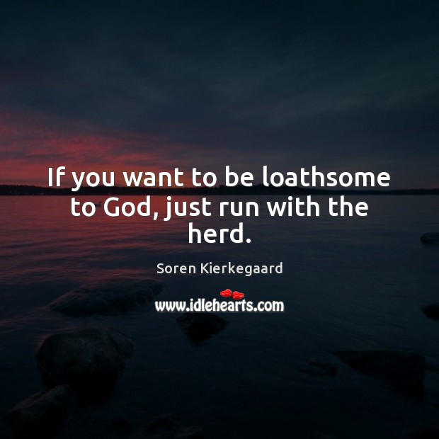 If you want to be loathsome to God, just run with the herd. Soren Kierkegaard Picture Quote