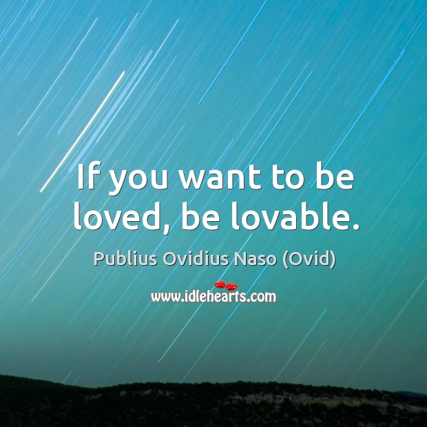 If you want to be loved, be lovable. Publius Ovidius Naso (Ovid) Picture Quote