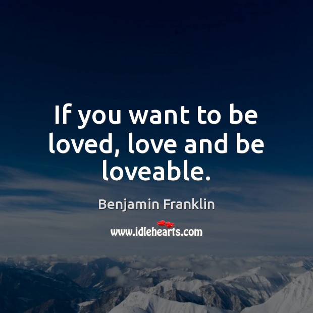 If you want to be loved, love and be loveable. Benjamin Franklin Picture Quote