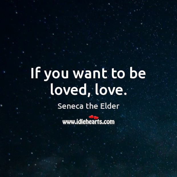 If you want to be loved, love. Seneca the Elder Picture Quote