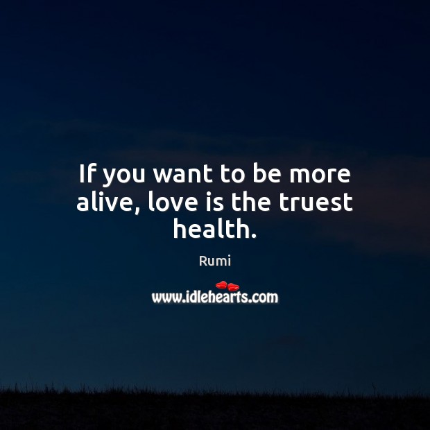 If you want to be more alive, love is the truest health. Image