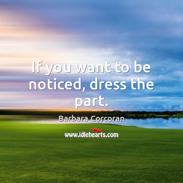 If you want to be noticed, dress the part. Barbara Corcoran Picture Quote