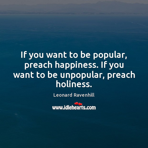 If you want to be popular, preach happiness. If you want to be unpopular, preach holiness. Image