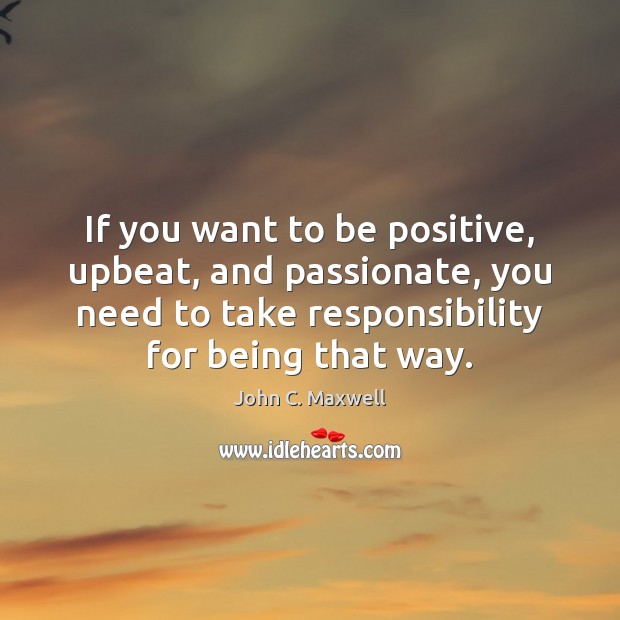 If you want to be positive, upbeat, and passionate, you need to Positive Quotes Image