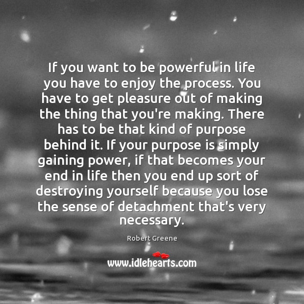 If you want to be powerful in life you have to enjoy Robert Greene Picture Quote