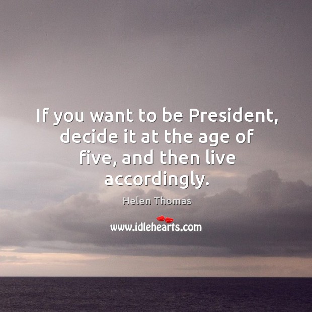 If you want to be President, decide it at the age of five, and then live accordingly. Image