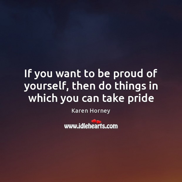 If you want to be proud of yourself, then do things in which you can take pride Karen Horney Picture Quote