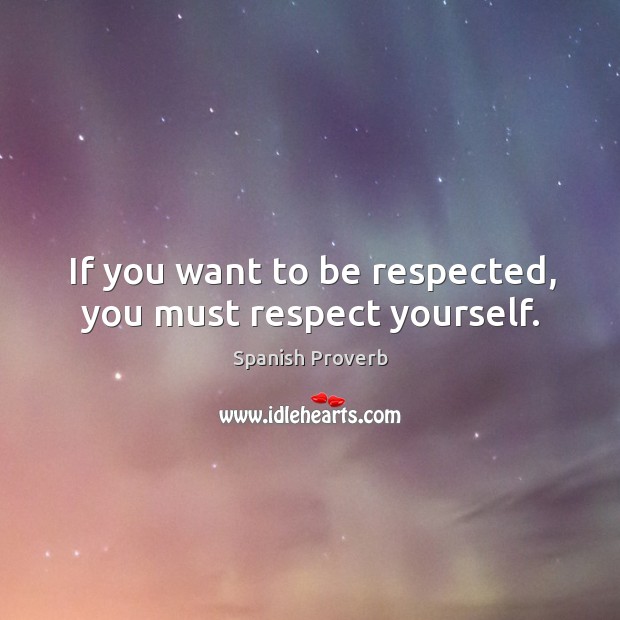 If you want to be respected, you must respect yourself. Spanish Proverbs Image