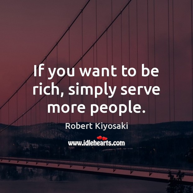 If you want to be rich, simply serve more people. Robert Kiyosaki Picture Quote