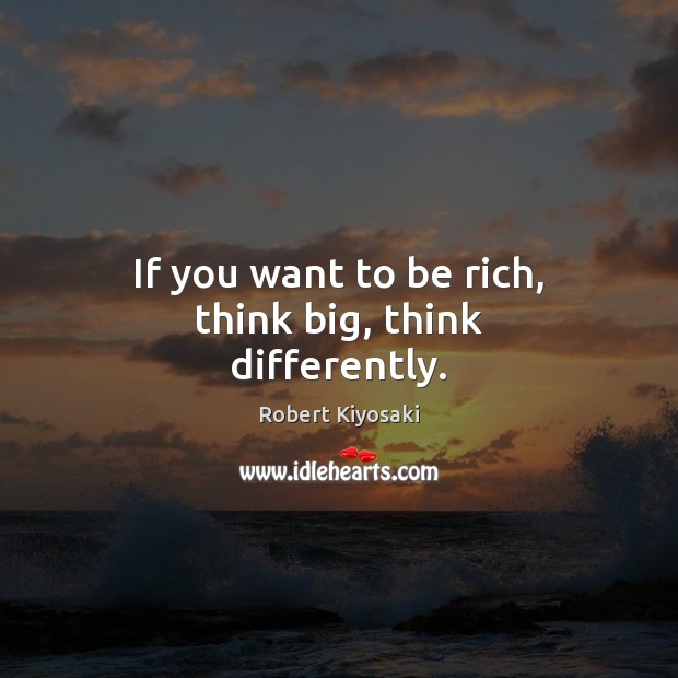 If you want to be rich, think big, think differently. Image