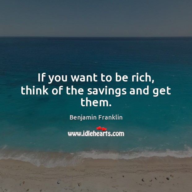 If you want to be rich, think of the savings and get them. Benjamin Franklin Picture Quote
