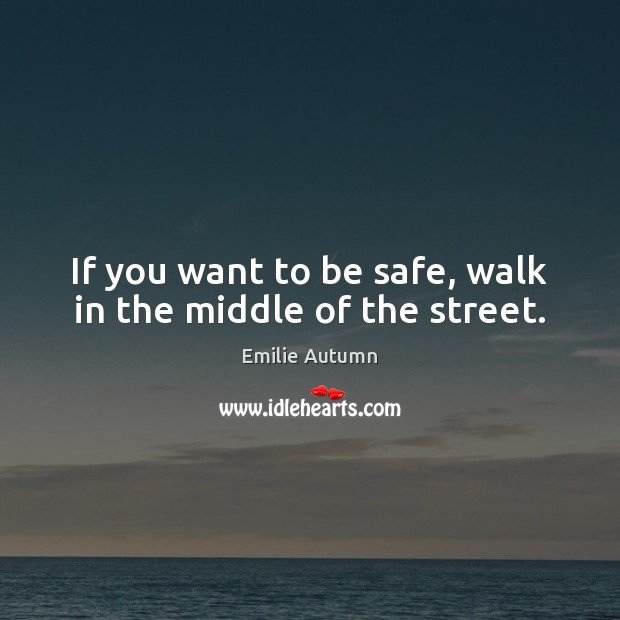 If you want to be safe, walk in the middle of the street. Emilie Autumn Picture Quote