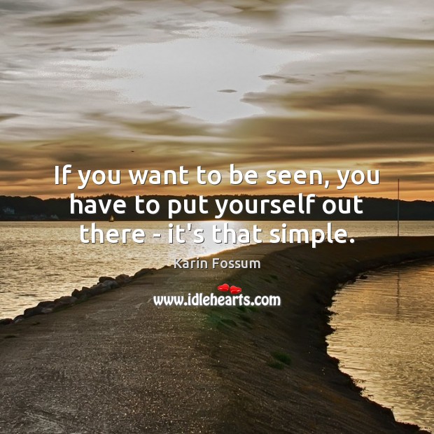 If you want to be seen, you have to put yourself out there – it’s that simple. Karin Fossum Picture Quote