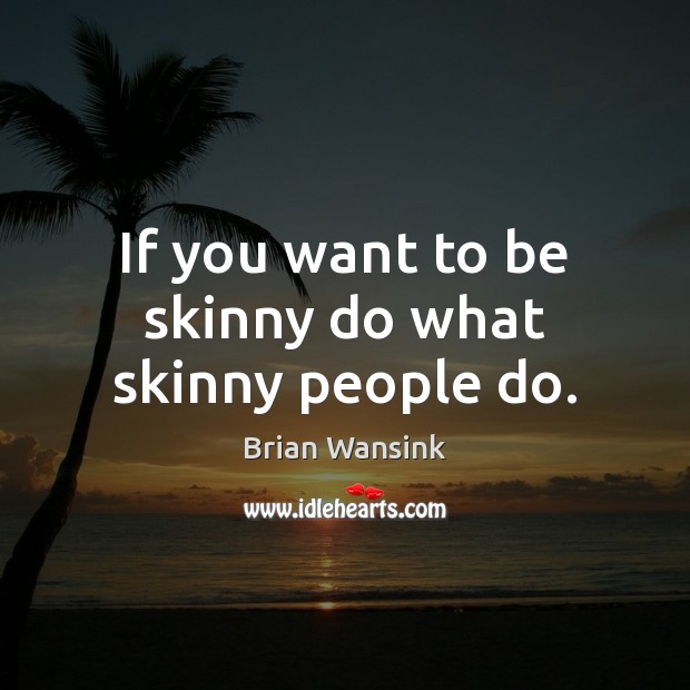 If you want to be skinny do what skinny people do. Brian Wansink Picture Quote