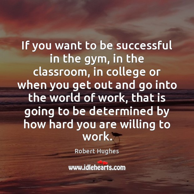 If you want to be successful in the gym, in the classroom, Robert Hughes Picture Quote