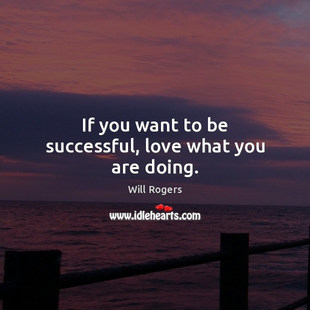 If you want to be successful, love what you are doing. Will Rogers Picture Quote
