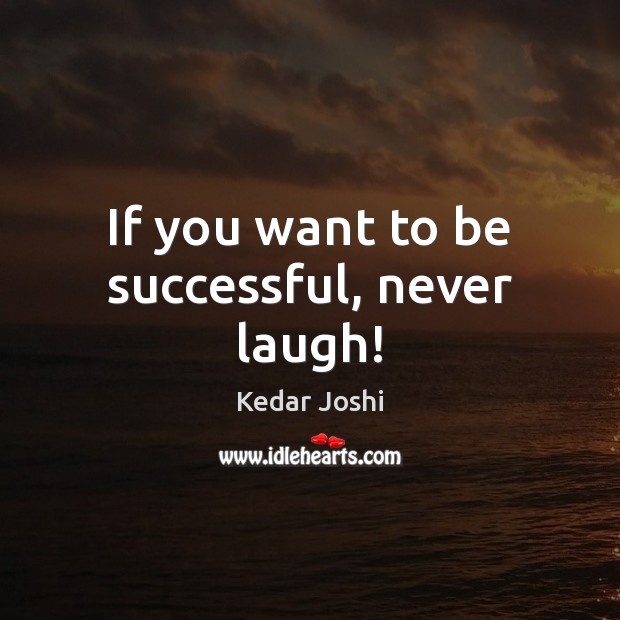 If you want to be successful, never laugh! To Be Successful Quotes Image