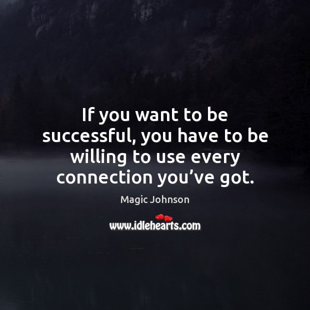 If you want to be successful, you have to be willing to use every connection you’ve got. Magic Johnson Picture Quote
