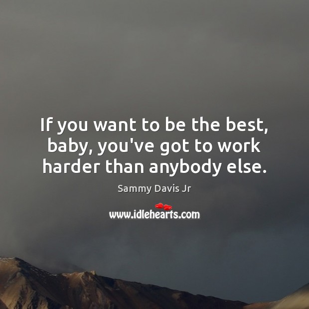 If you want to be the best, baby, you’ve got to work harder than anybody else. Sammy Davis Jr Picture Quote