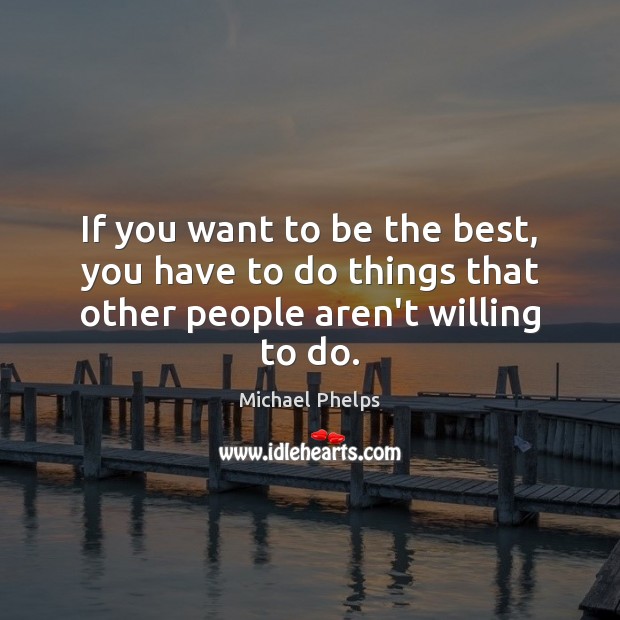 If you want to be the best, you have to do things that other people aren’t willing to do. Michael Phelps Picture Quote