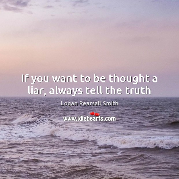 If you want to be thought a liar, always tell the truth Logan Pearsall Smith Picture Quote