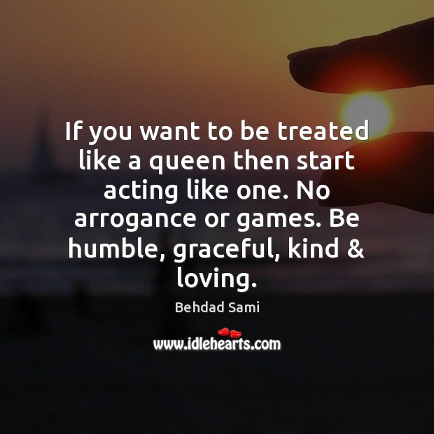 If you want to be treated like a queen then start acting Behdad Sami Picture Quote