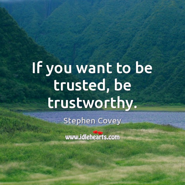 If you want to be trusted, be trustworthy. Stephen Covey Picture Quote