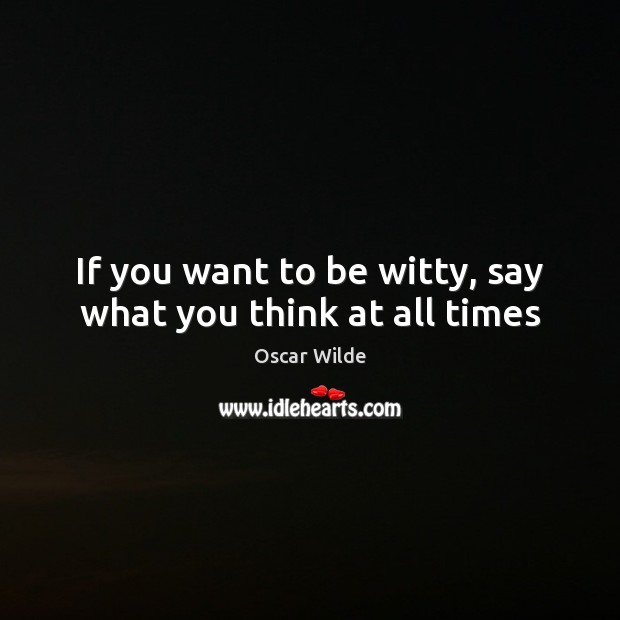 If you want to be witty, say what you think at all times Image