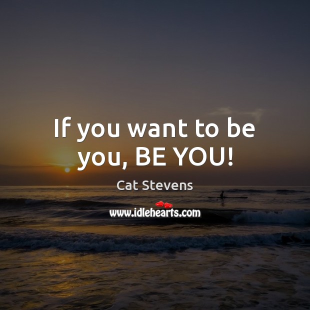 If you want to be you, BE YOU! Cat Stevens Picture Quote