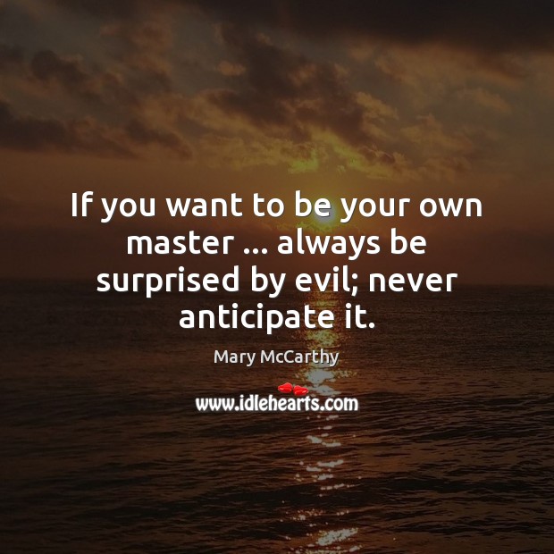 If you want to be your own master … always be surprised by evil; never anticipate it. Image