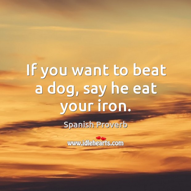 If you want to beat a dog, say he eat your iron. Spanish Proverbs Image