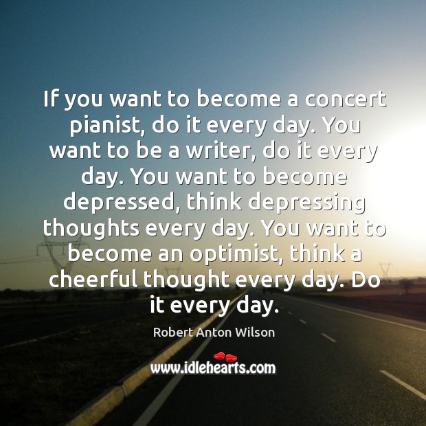 If you want to become a concert pianist, do it every day. Image