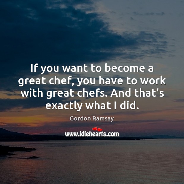 If you want to become a great chef, you have to work Gordon Ramsay Picture Quote