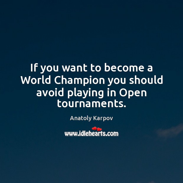 If you want to become a World Champion you should avoid playing in Open tournaments. Anatoly Karpov Picture Quote